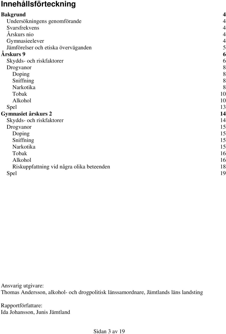 riskfaktorer 14 Drogvanor 15 Doping 15 Sniffning 15 Narkotika 15 Tobak 16 Alkohol 16 Riskuppfattning vid några olika beteenden 18 Spel 19 Ansvarig