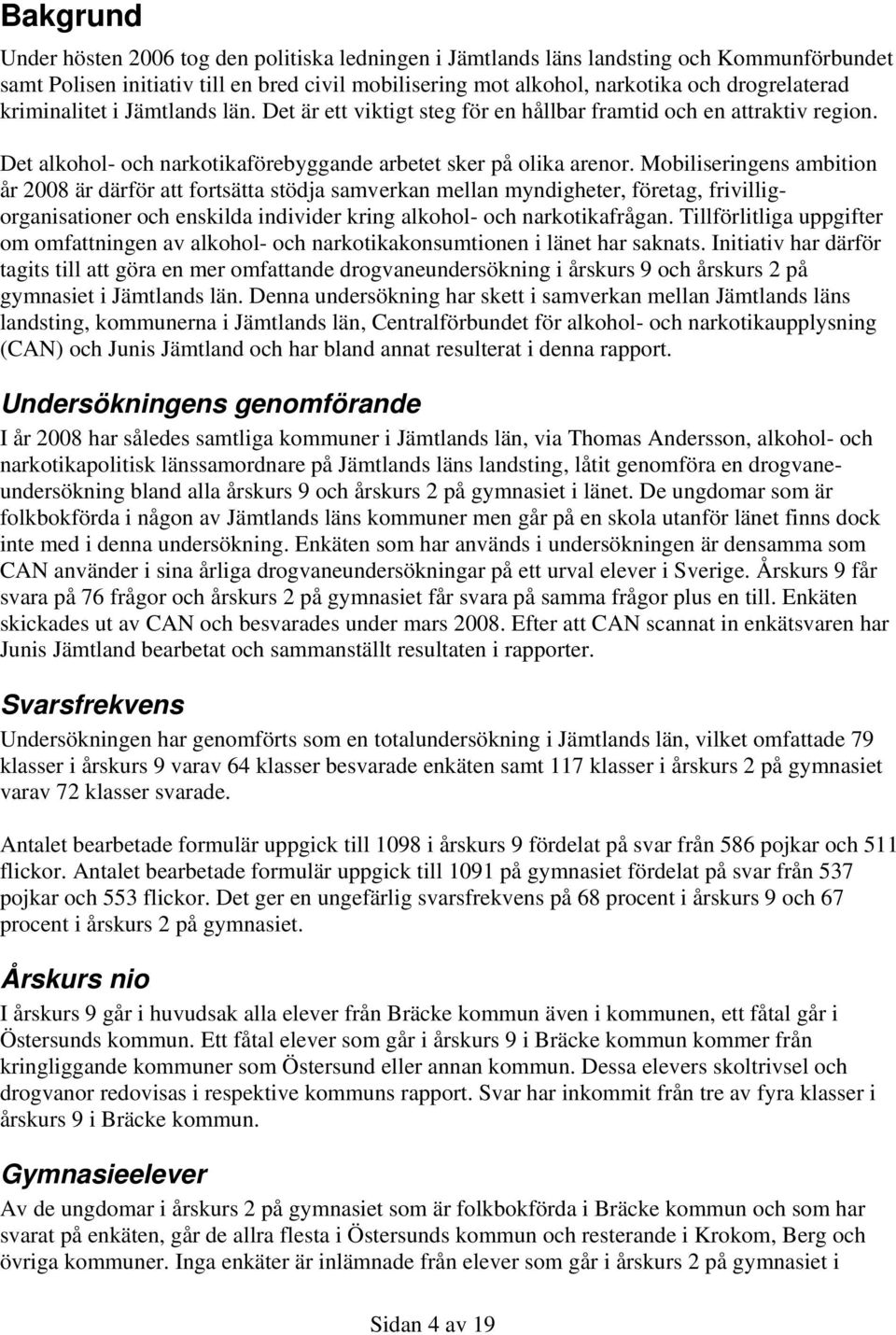 Mobiliseringens ambition år 2008 är därför att fortsätta stödja samverkan mellan myndigheter, företag, frivilligorganisationer och enskilda individer kring alkohol- och narkotikafrågan.