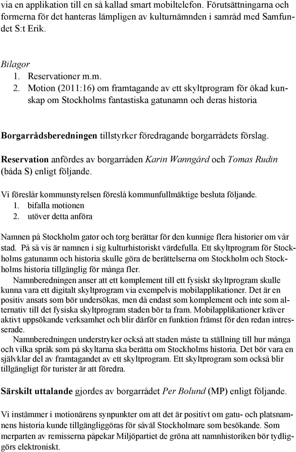 Reservation anfördes av borgarråden Karin Wanngård och Tomas Rudin (båda S) enligt följande. Vi föreslår kommunstyrelsen föreslå kommunfullmäktige besluta följande. 1. bifalla motionen 2.