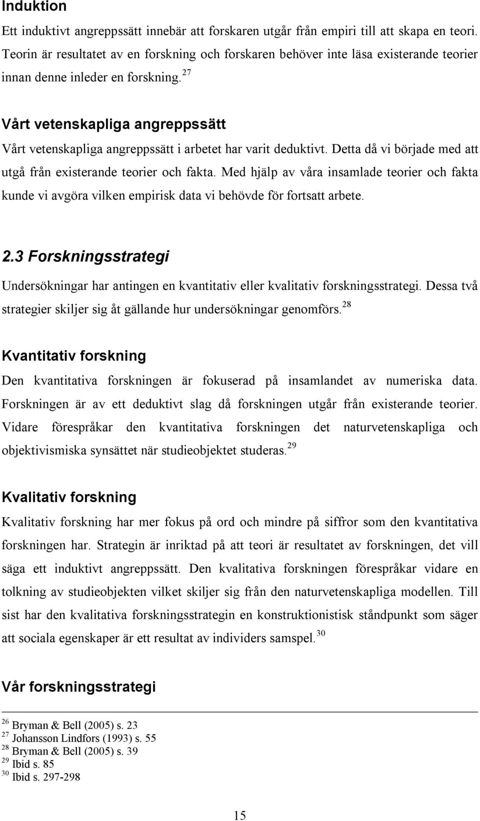 27 Vårt vetenskapliga angreppssätt Vårt vetenskapliga angreppssätt i arbetet har varit deduktivt. Detta då vi började med att utgå från existerande teorier och fakta.