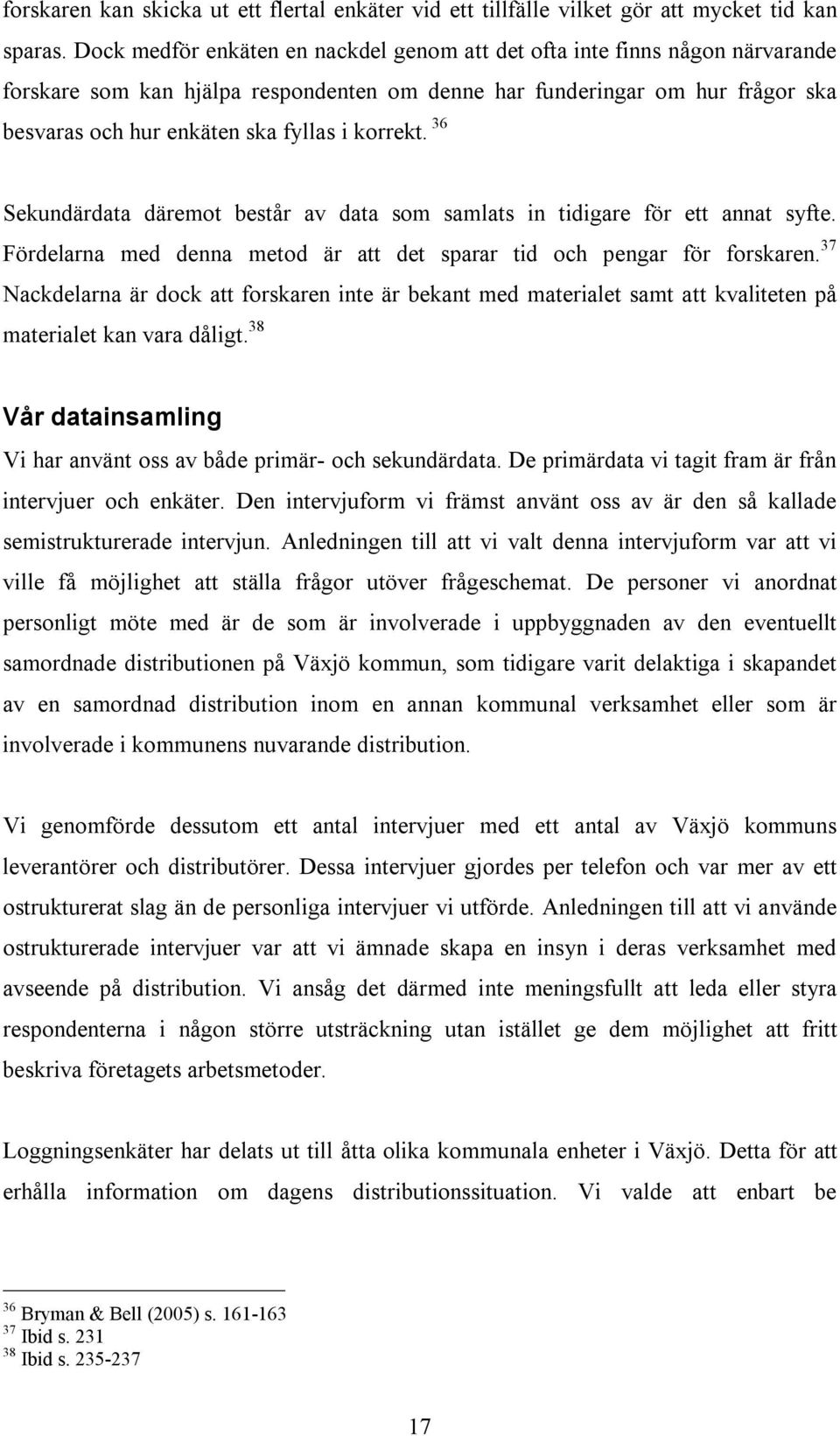 korrekt. 36 Sekundärdata däremot består av data som samlats in tidigare för ett annat syfte. Fördelarna med denna metod är att det sparar tid och pengar för forskaren.