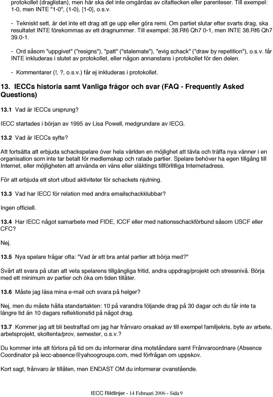 men INTE 38.Rf6 Qh7 39.0-1. - Ord såsom "uppgivet" ("resigns"), "patt" ("stalemate"), "evig schack" ("draw by repetition"), o.s.v. får INTE inkluderas i slutet av protokollet, eller någon annanstans i protokollet för den delen.