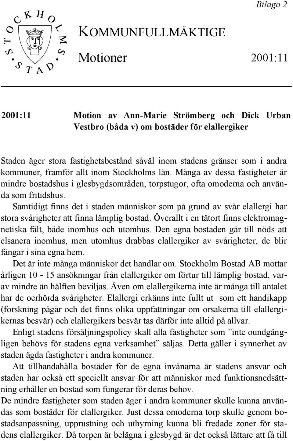 Samtidigt finns det i staden människor som på grund av svår elallergi har stora svårigheter att finna lämplig bostad. Överallt i en tätort finns elektromagnetiska fält, både inomhus och utomhus.