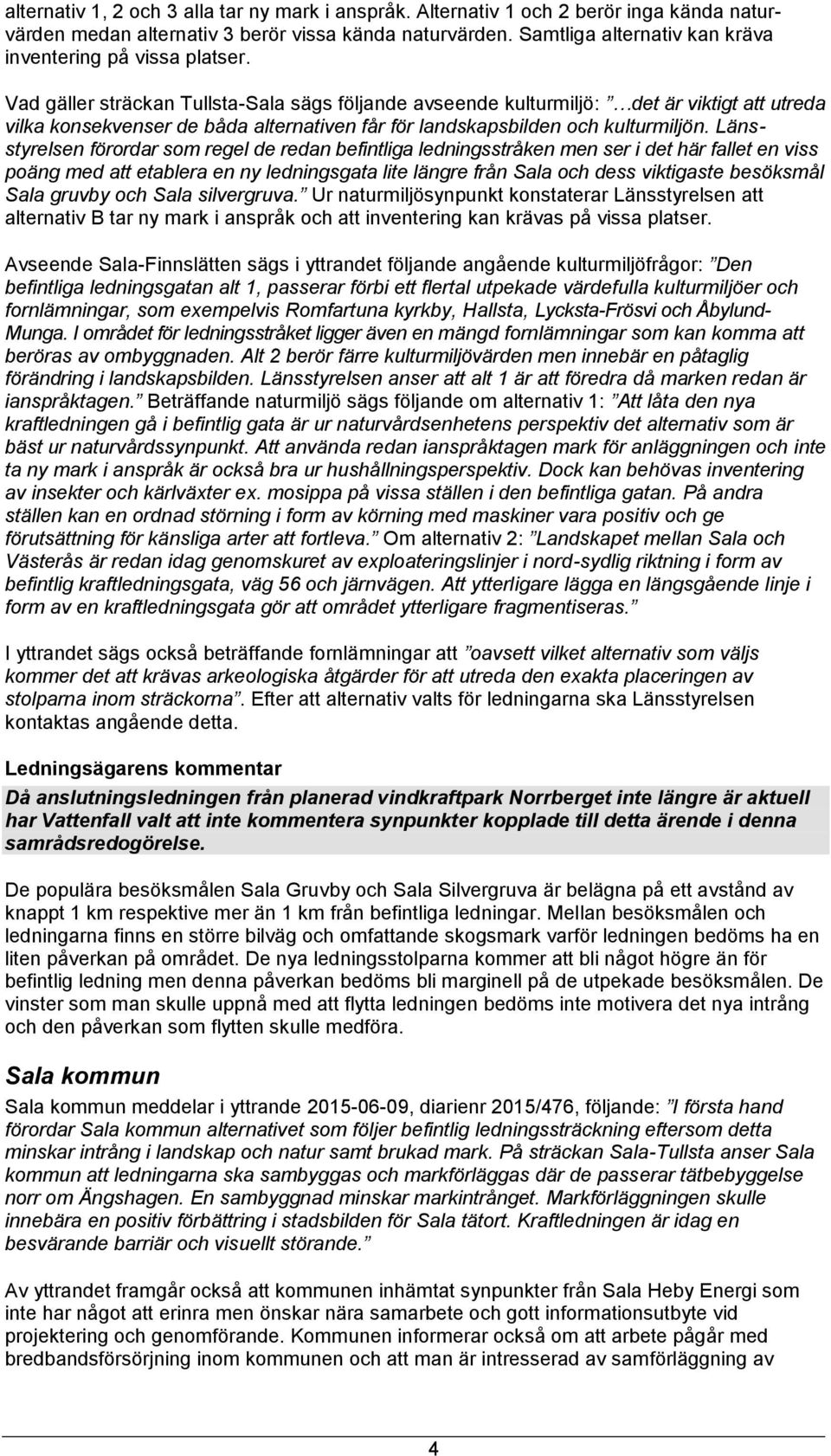 Vad gäller sträckan Tullsta-Sala sägs följande avseende kulturmiljö: det är viktigt att utreda vilka konsekvenser de båda alternativen får för landskapsbilden och kulturmiljön.