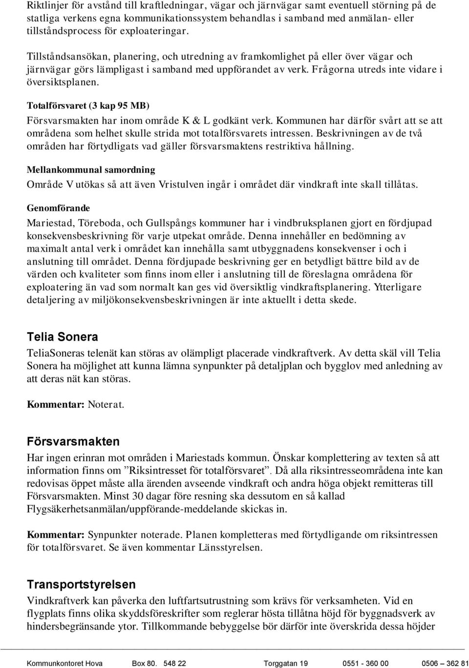 Frågorna utreds inte vidare i översiktsplanen. Totalförsvaret (3 kap 95 MB) Försvarsmakten har inom område K & L godkänt verk.