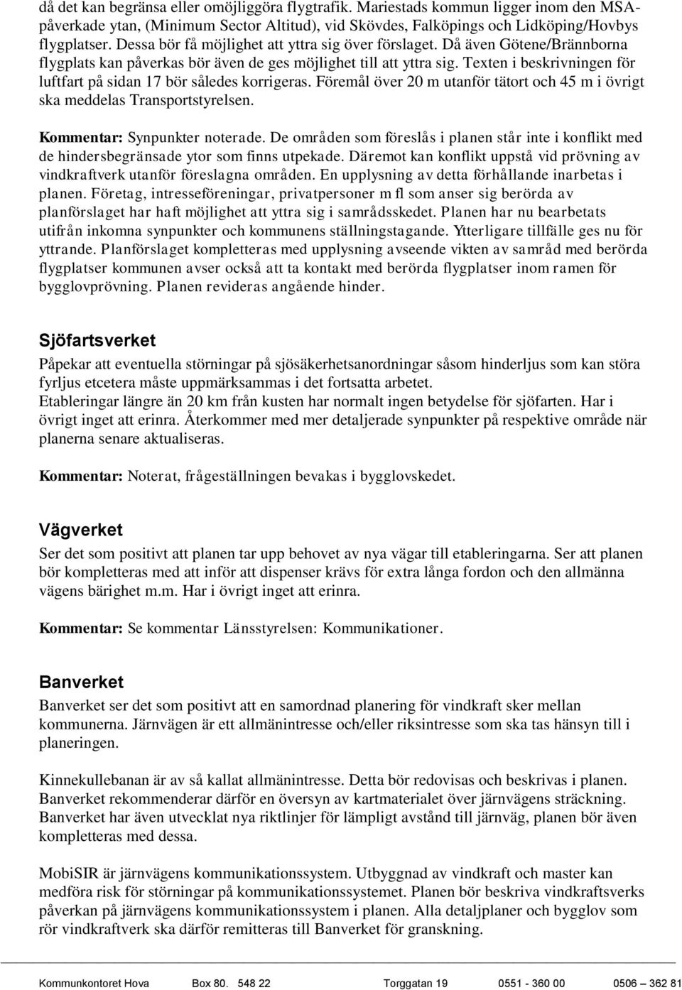 Texten i beskrivningen för luftfart på sidan 17 bör således korrigeras. Föremål över 20 m utanför tätort och 45 m i övrigt ska meddelas Transportstyrelsen. Kommentar: Synpunkter noterade.