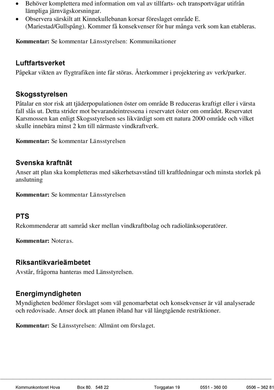 Kommentar: Se kommentar Länsstyrelsen: Kommunikationer Luftfartsverket Påpekar vikten av flygtrafiken inte får störas. Återkommer i projektering av verk/parker.