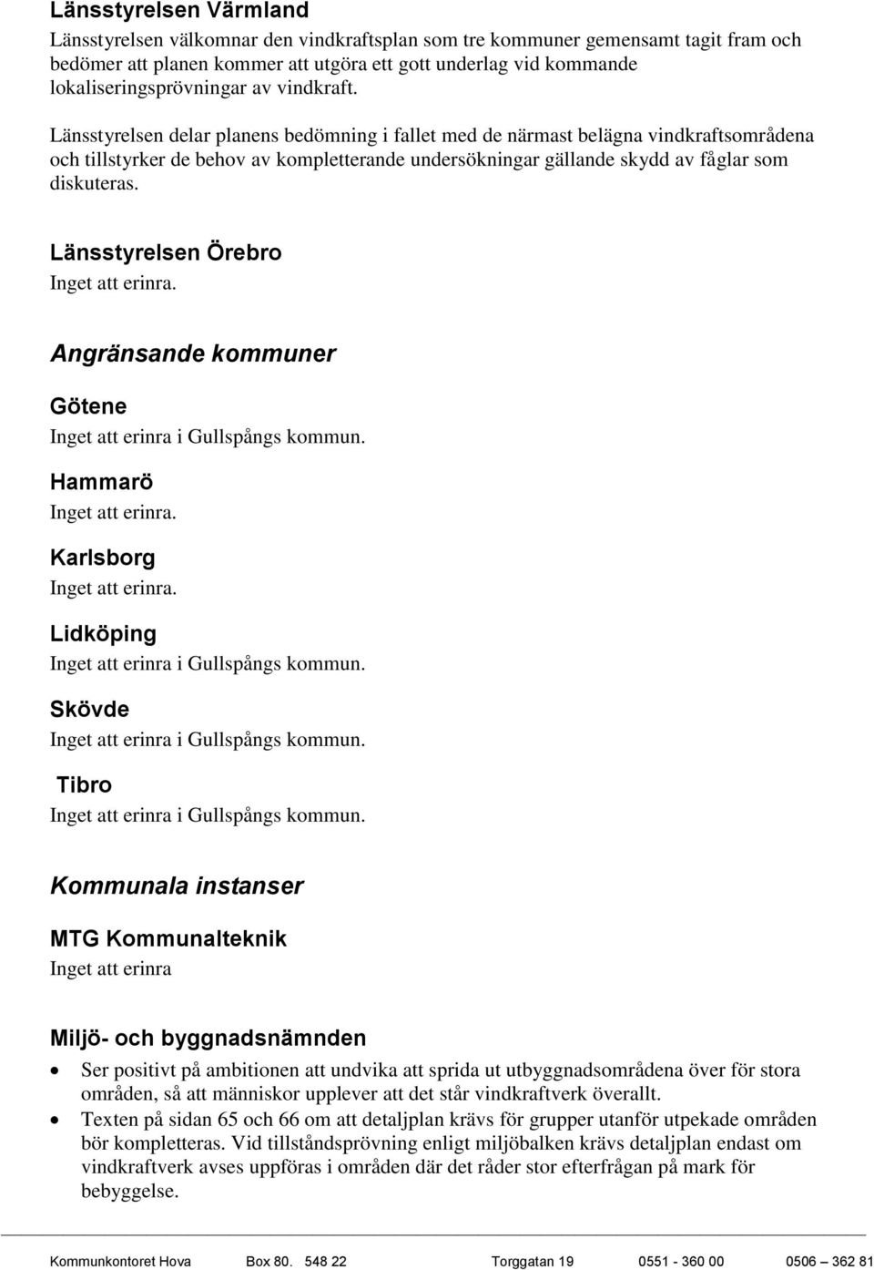 Länsstyrelsen delar planens bedömning i fallet med de närmast belägna vindkraftsområdena och tillstyrker de behov av kompletterande undersökningar gällande skydd av fåglar som diskuteras.