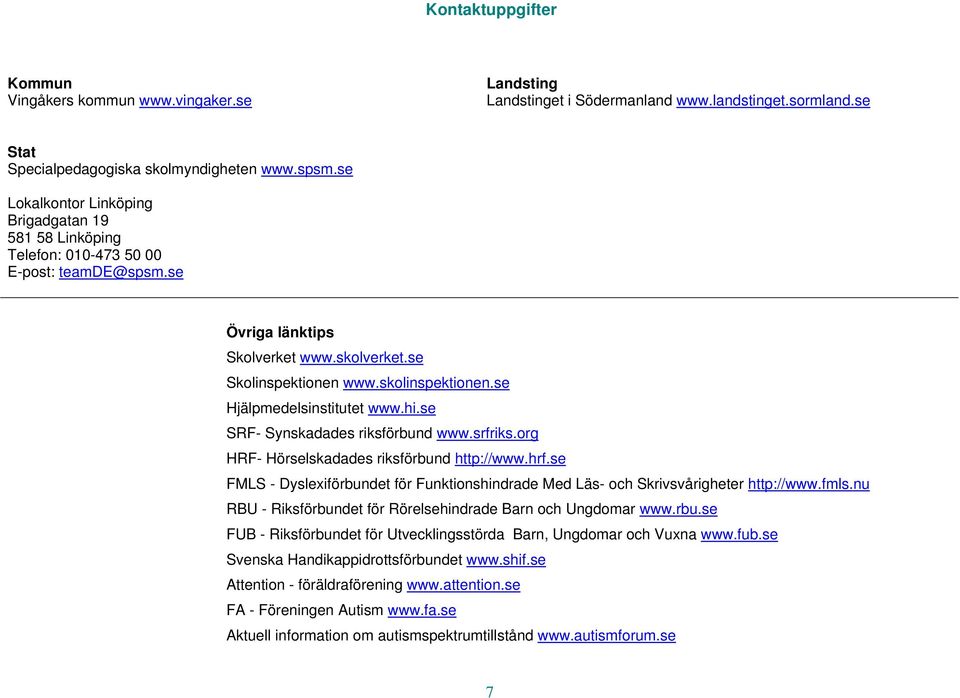 se Hjälpmedelsinstitutet www.hi.se SRF- Synskadades riksförbund www.srfriks.org HRF- Hörselskadades riksförbund http://www.hrf.