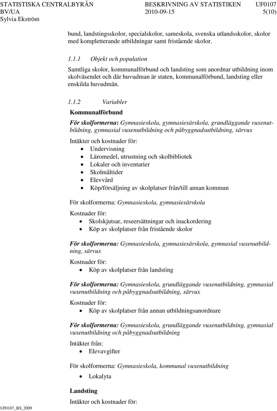 1.1.2 Variabler Kommunalförbund För skolformerna: Gymnasieskola, gymnasiesärskola, grundläggande vuxenutbildning, gymnasial vuxenutbildning och påbyggnadsutbildning, särvux Intäkter och kostnader