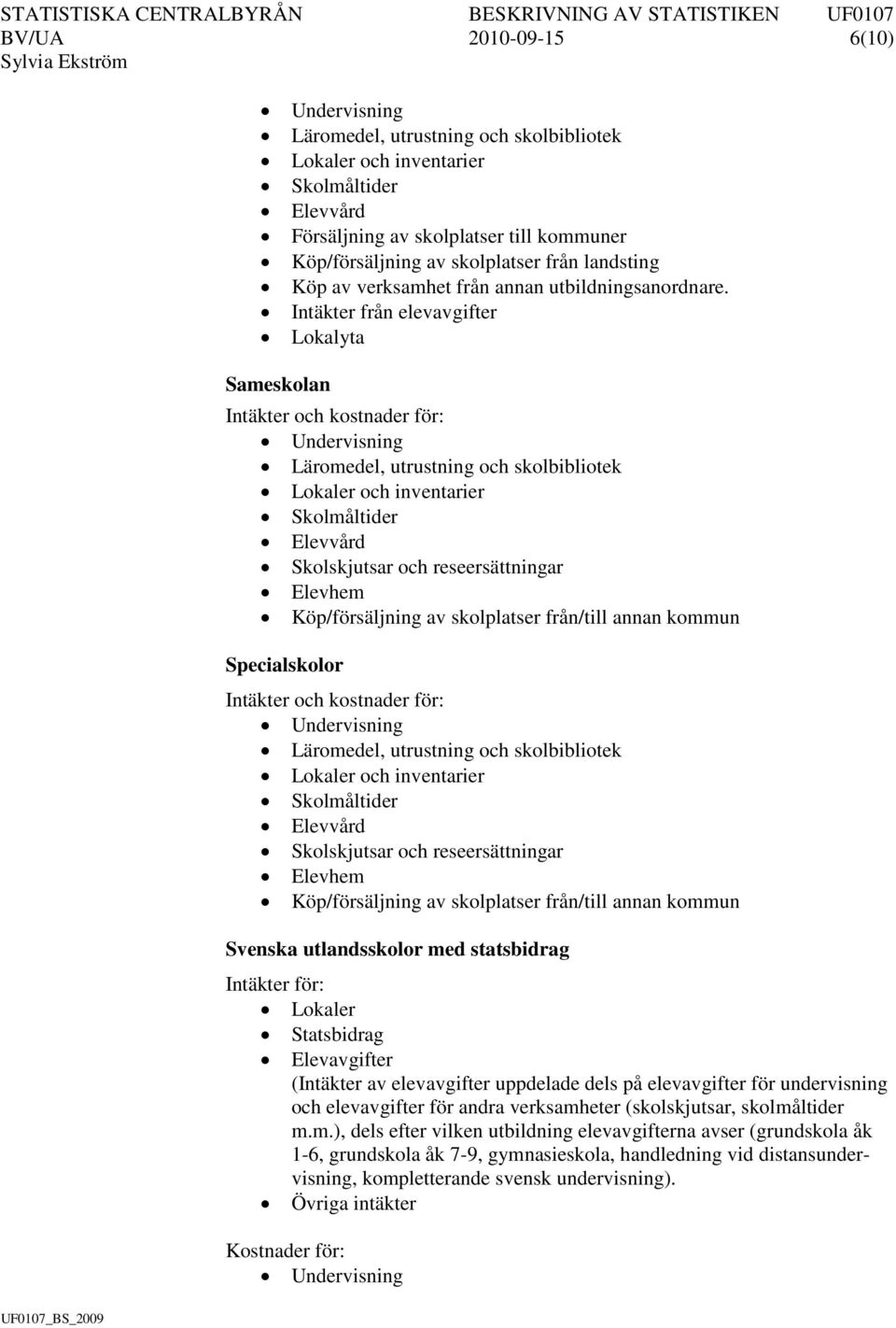 kostnader för: Skolskjutsar och reseersättningar Elevhem Köp/försäljning av skolplatser från/till annan kommun Svenska utlandsskolor med statsbidrag Intäkter för: Lokaler Statsbidrag Elevavgifter