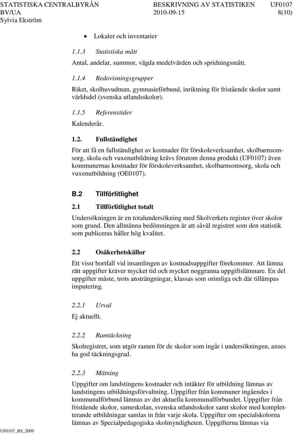 Fullständighet För att få en fullständighet av kostnader för förskoleverksamhet, skolbarnsomsorg, skola och vuxenutbildning krävs förutom denna produkt (UF0107) även kommunernas kostnader för