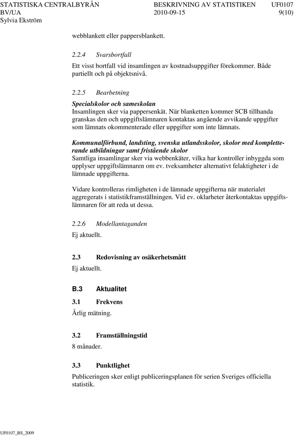 Kommunalförbund, landsting, svenska utlandsskolor, skolor med kompletterande utbildningar samt fristående skolor Samtliga insamlingar sker via webbenkäter, vilka har kontroller inbyggda som upplyser