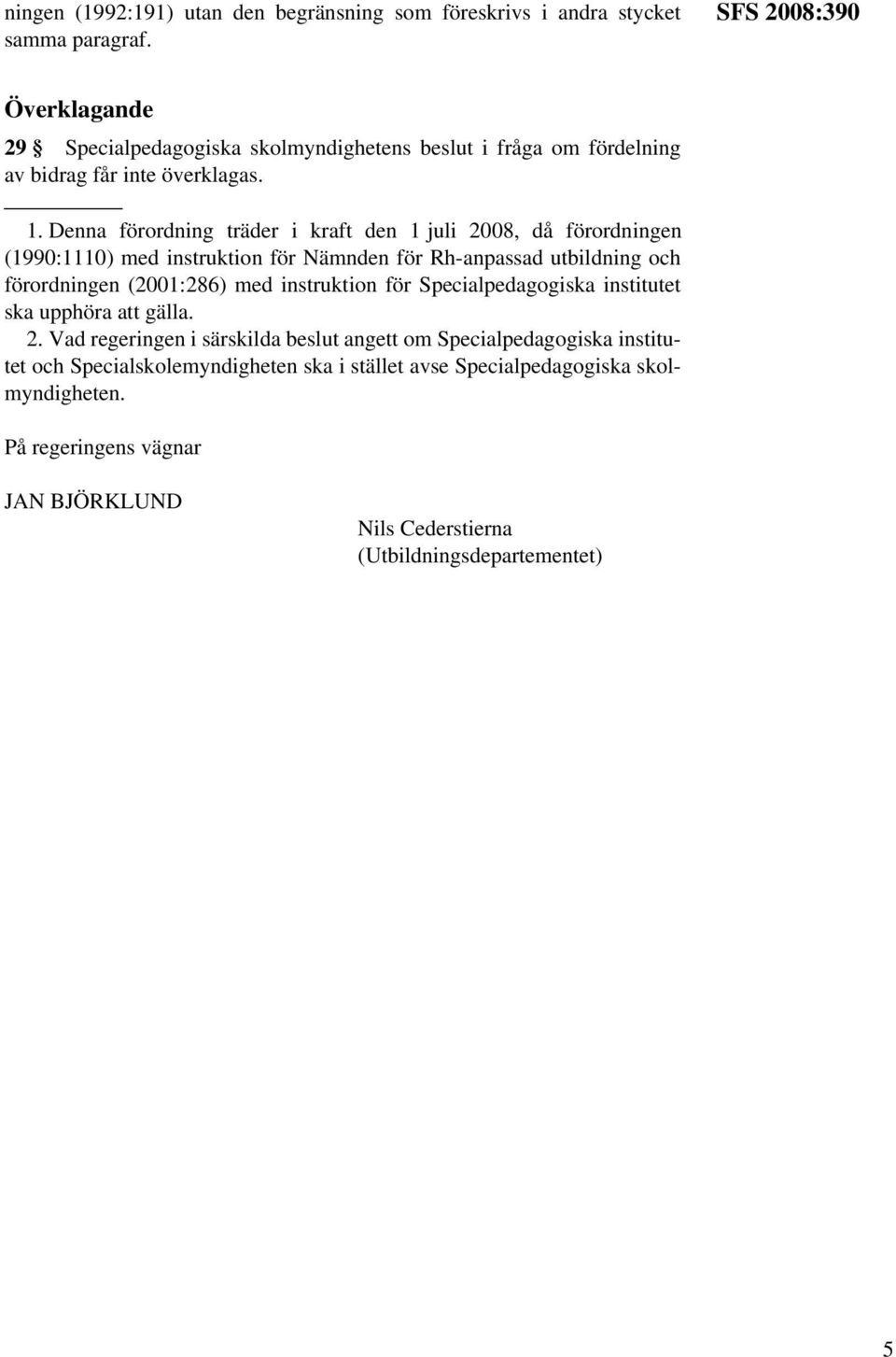 Denna förordning träder i kraft den 1 juli 2008, då förordningen (1990:1110) med instruktion för Nämnden för Rh-anpassad utbildning och förordningen (2001:286) med