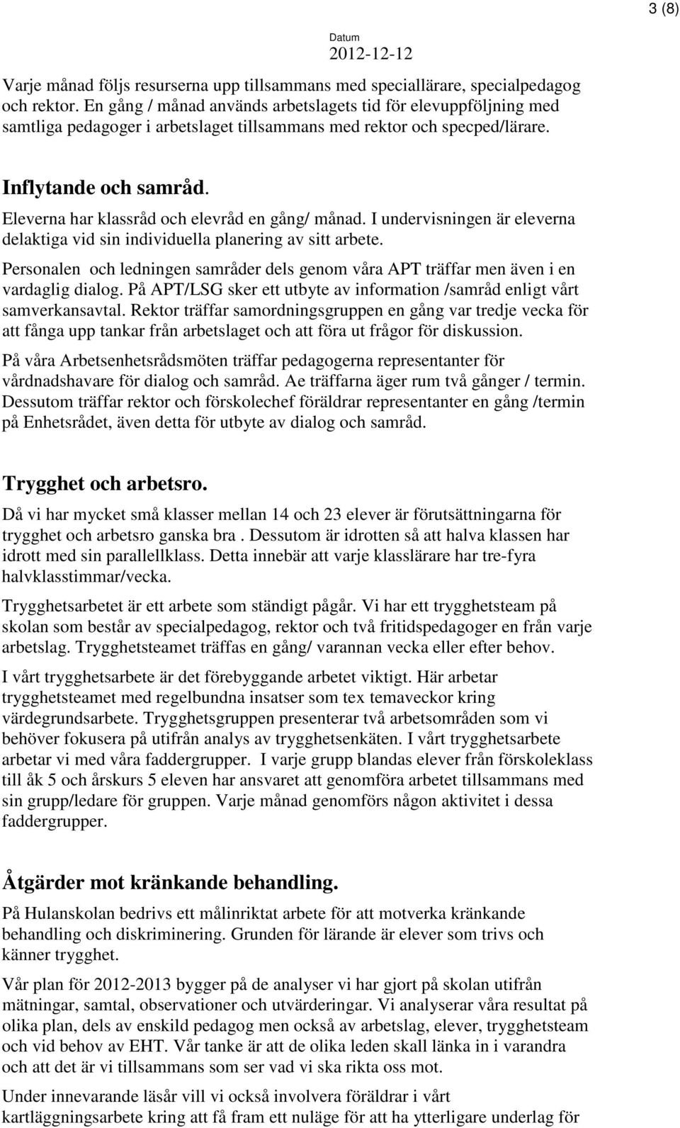 Eleverna har klassråd och elevråd en gång/ månad. I undervisningen är eleverna delaktiga vid sin individuella planering av sitt arbete.