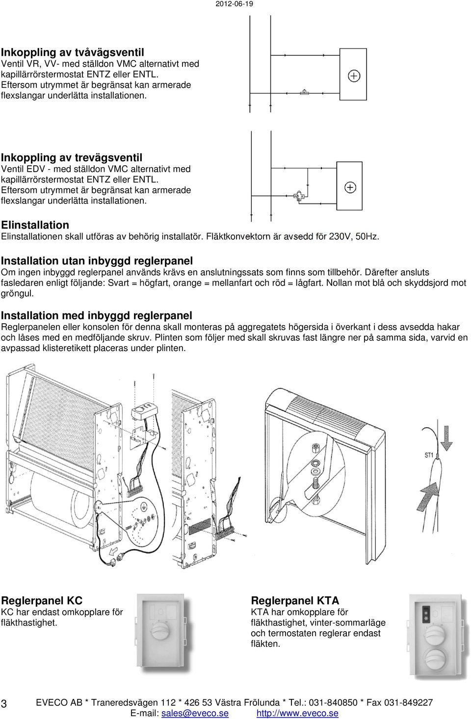 Eftersom utrymmet är begränsat kan armerade flexslangar underlätta installationen. Elinstallation Elinstallationen skall utföras av behörig installatör. Fläktkonvektorn är avsedd för 230V, 50Hz.