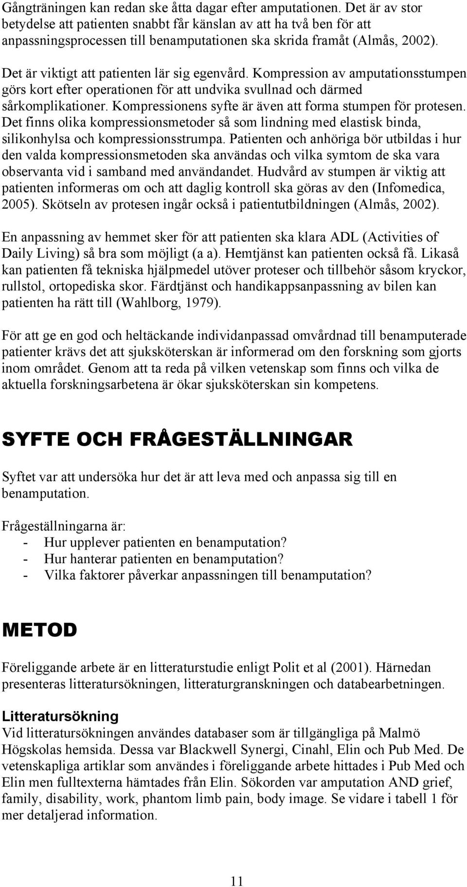 Det är viktigt att patienten lär sig egenvård. Kompression av amputationsstumpen görs kort efter operationen för att undvika svullnad och därmed sårkomplikationer.