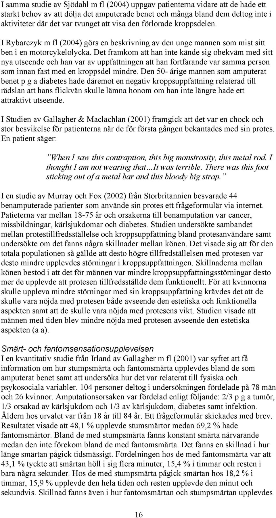 Det framkom att han inte kände sig obekväm med sitt nya utseende och han var av uppfattningen att han fortfarande var samma person som innan fast med en kroppsdel mindre.