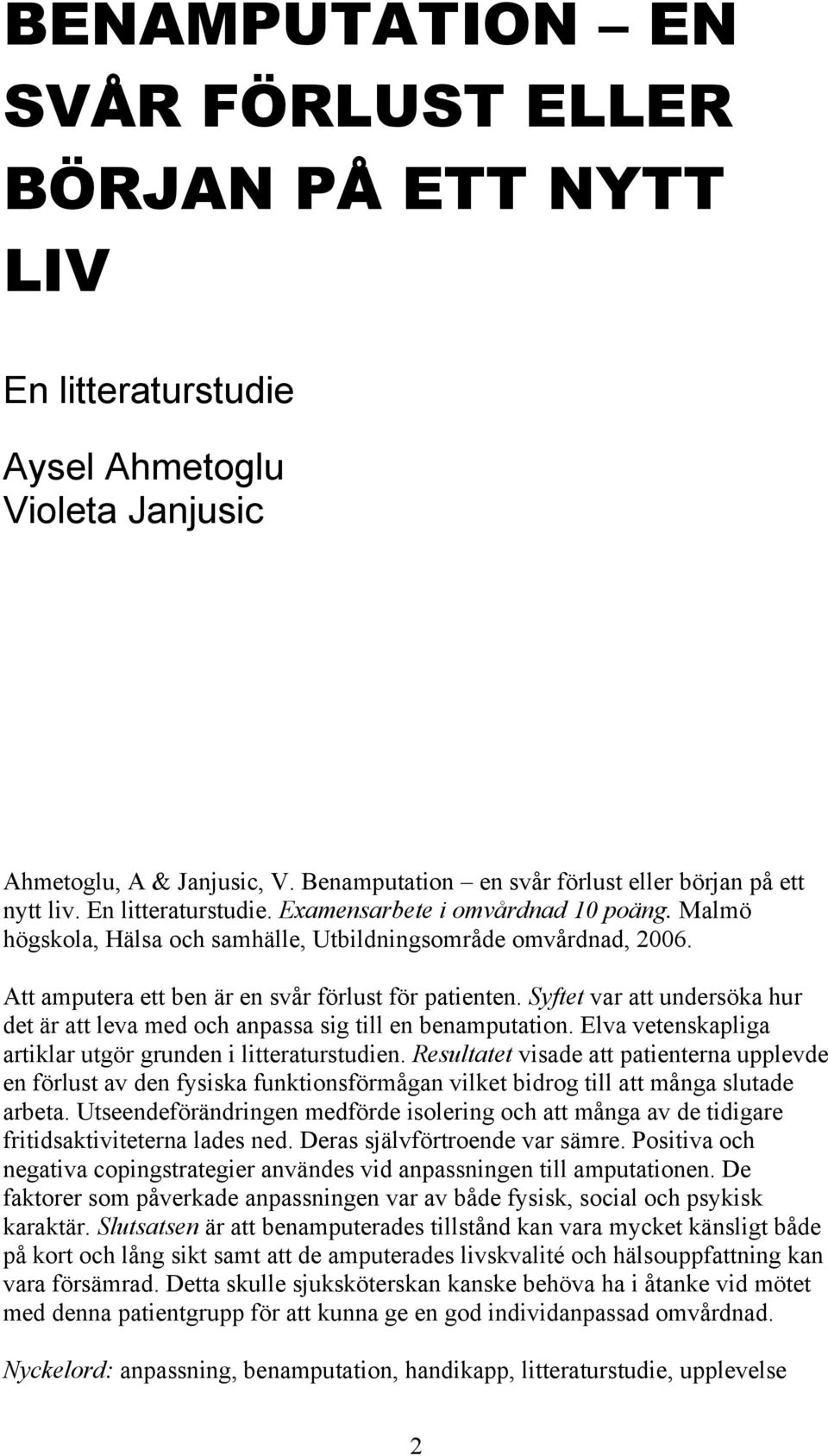 Syftet var att undersöka hur det är att leva med och anpassa sig till en benamputation. Elva vetenskapliga artiklar utgör grunden i litteraturstudien.