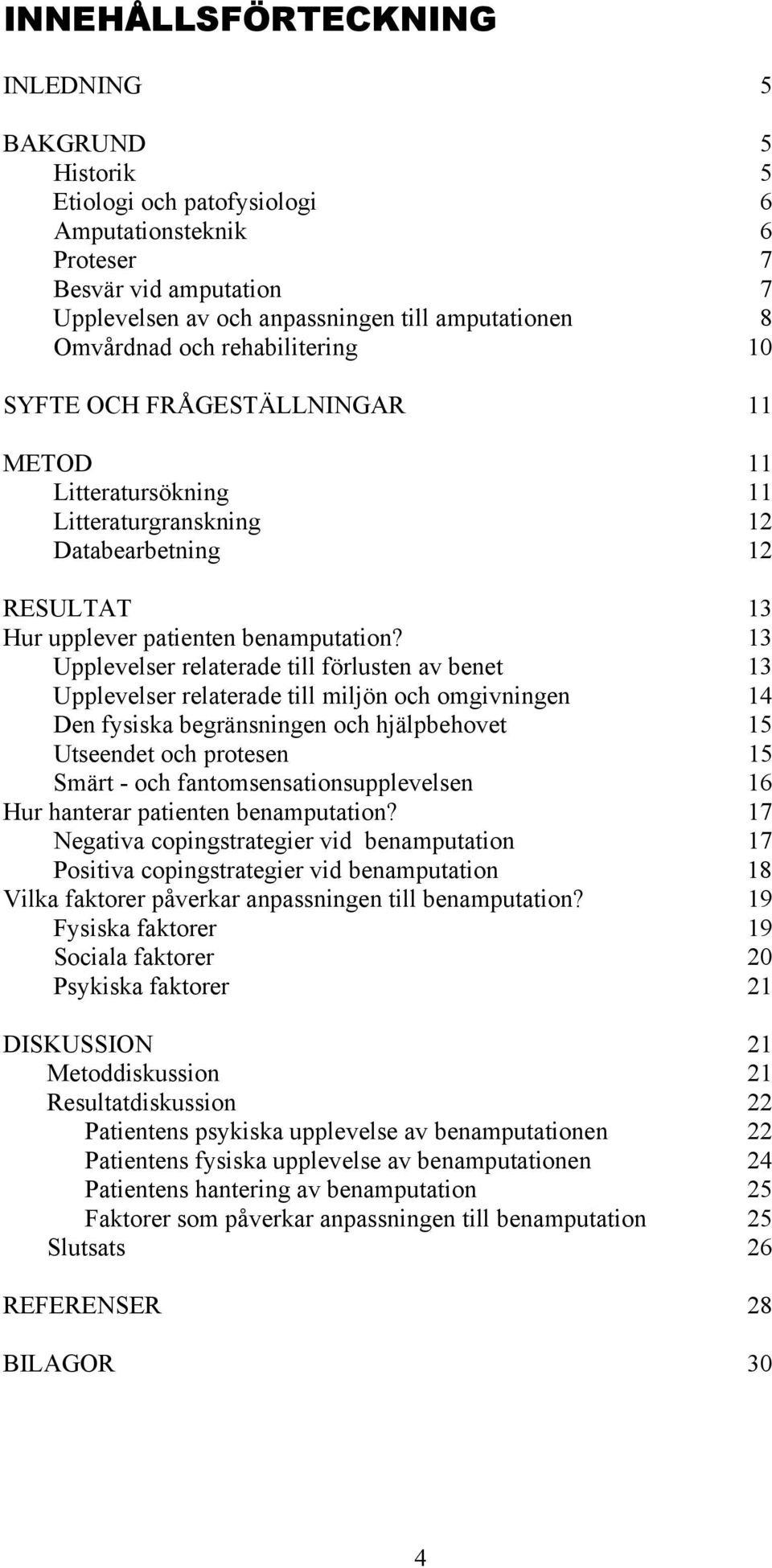 13 Upplevelser relaterade till förlusten av benet 13 Upplevelser relaterade till miljön och omgivningen 14 Den fysiska begränsningen och hjälpbehovet 15 Utseendet och protesen 15 Smärt - och