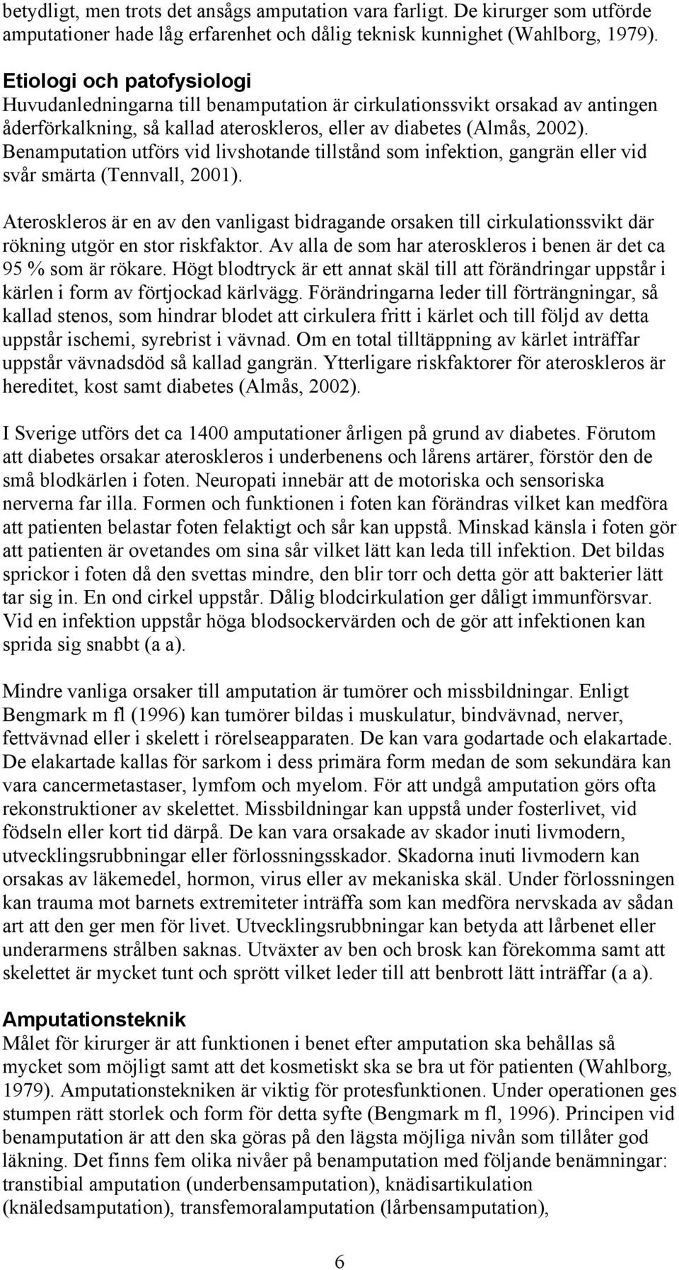Benamputation utförs vid livshotande tillstånd som infektion, gangrän eller vid svår smärta (Tennvall, 2001).