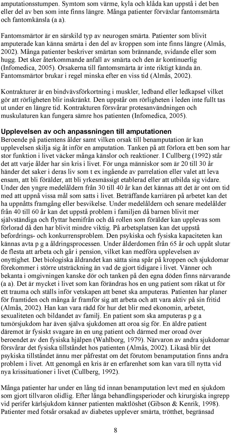 Många patienter beskriver smärtan som brännande, svidande eller som hugg. Det sker återkommande anfall av smärta och den är kontinuerlig (Infomedica, 2005).