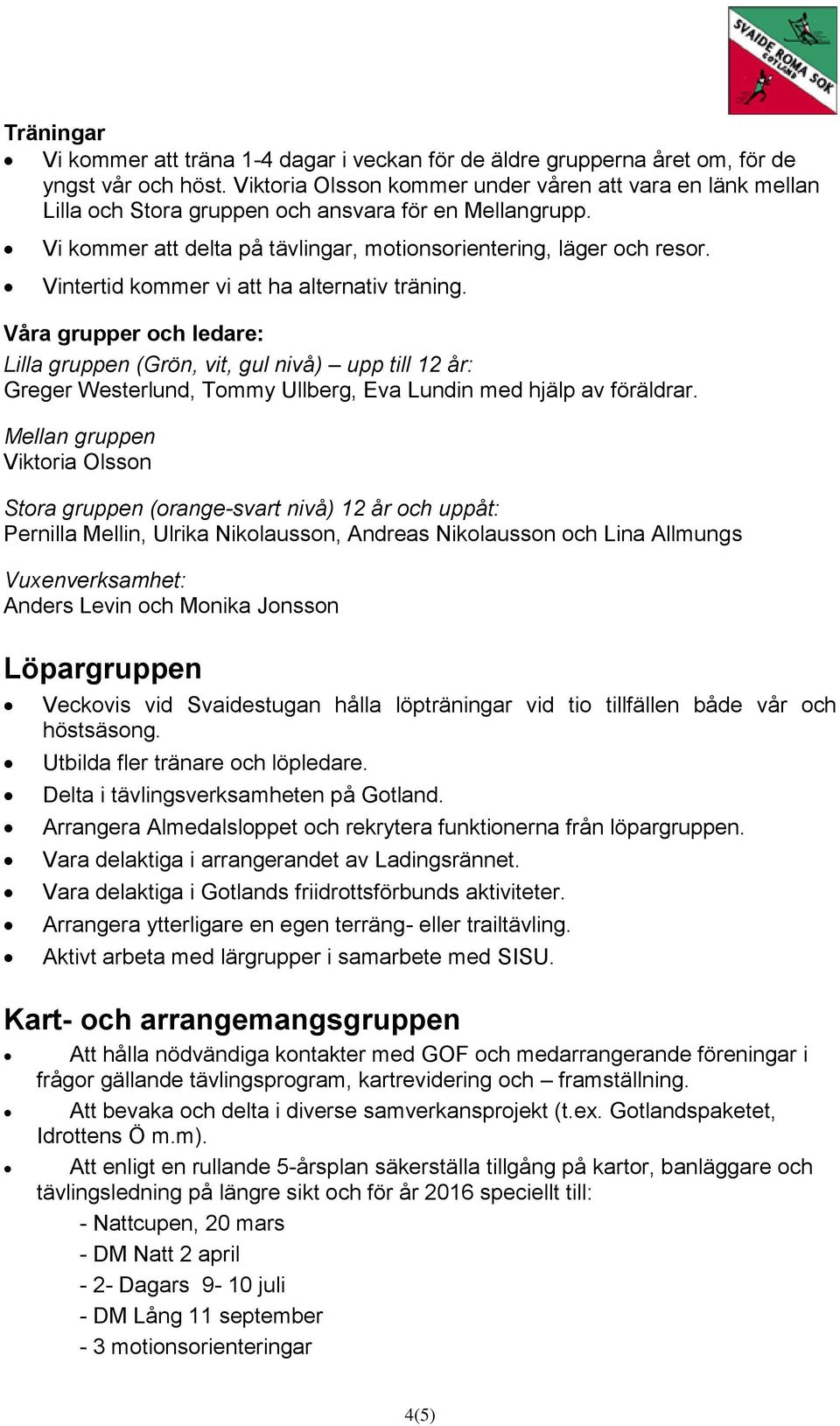 Vintertid kommer vi att ha alternativ träning. Våra grupper och ledare: Lilla gruppen (Grön, vit, gul nivå) upp till 12 år: Greger Westerlund, Tommy Ullberg, Eva Lundin med hjälp av föräldrar.