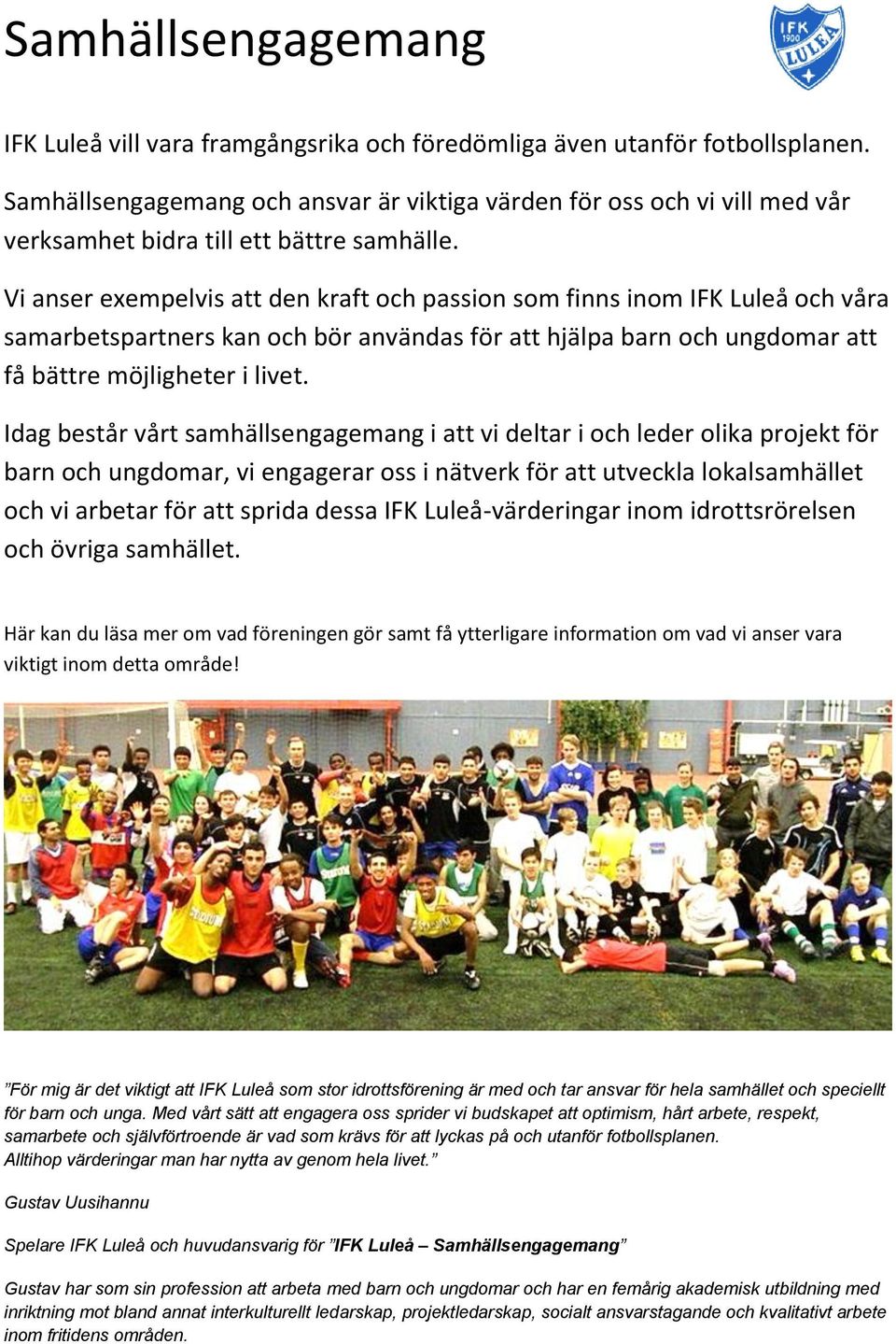 Vi anser exempelvis att den kraft och passion som finns inom IFK Luleå och våra samarbetspartners kan och bör användas för att hjälpa barn och ungdomar att få bättre möjligheter i livet.