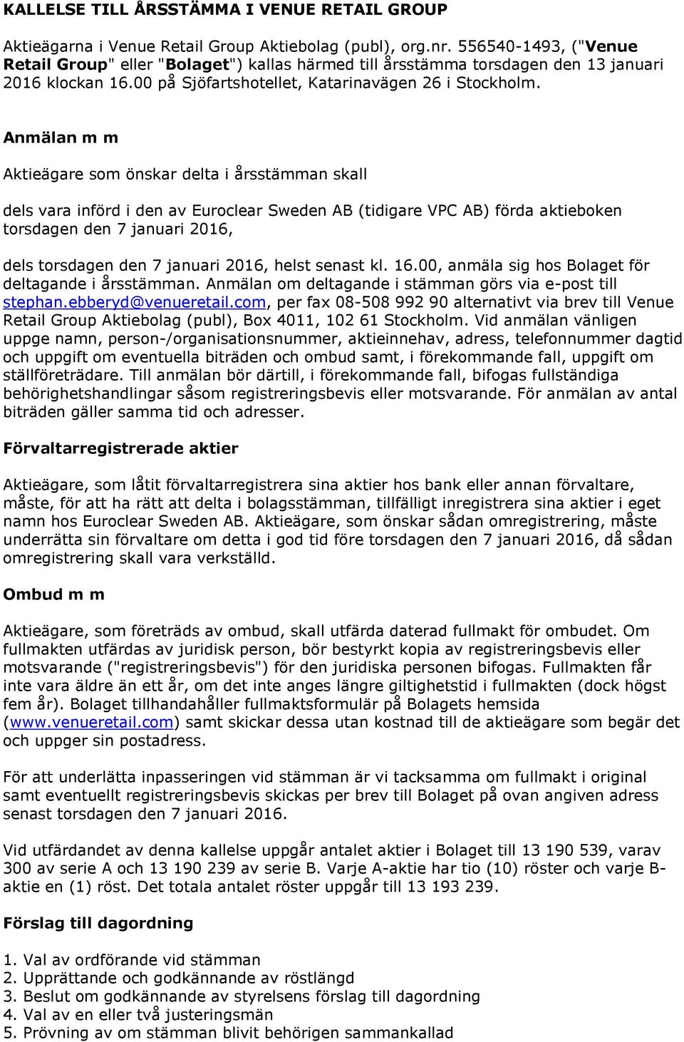 Anmälan m m Aktieägare som önskar delta i årsstämman skall dels vara införd i den av Euroclear Sweden AB (tidigare VPC AB) förda aktieboken torsdagen den 7 januari 2016, dels torsdagen den 7 januari