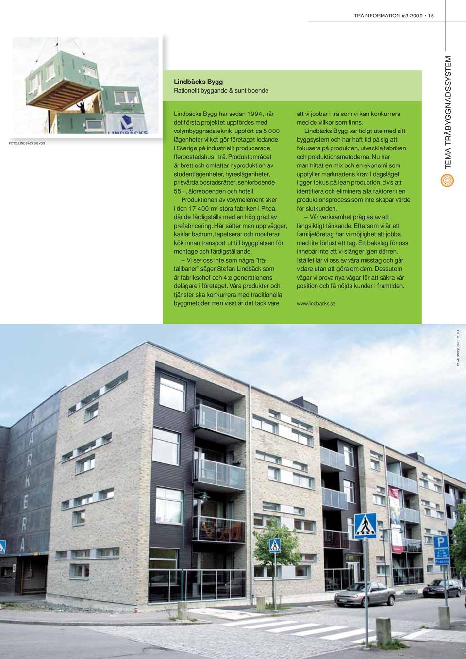 Produktområdet är brett och omfattar nyproduktion av studentlägenheter, hyreslägenheter, prisvärda bostadsrätter, seniorboende 55+, äldreboenden och hotell.