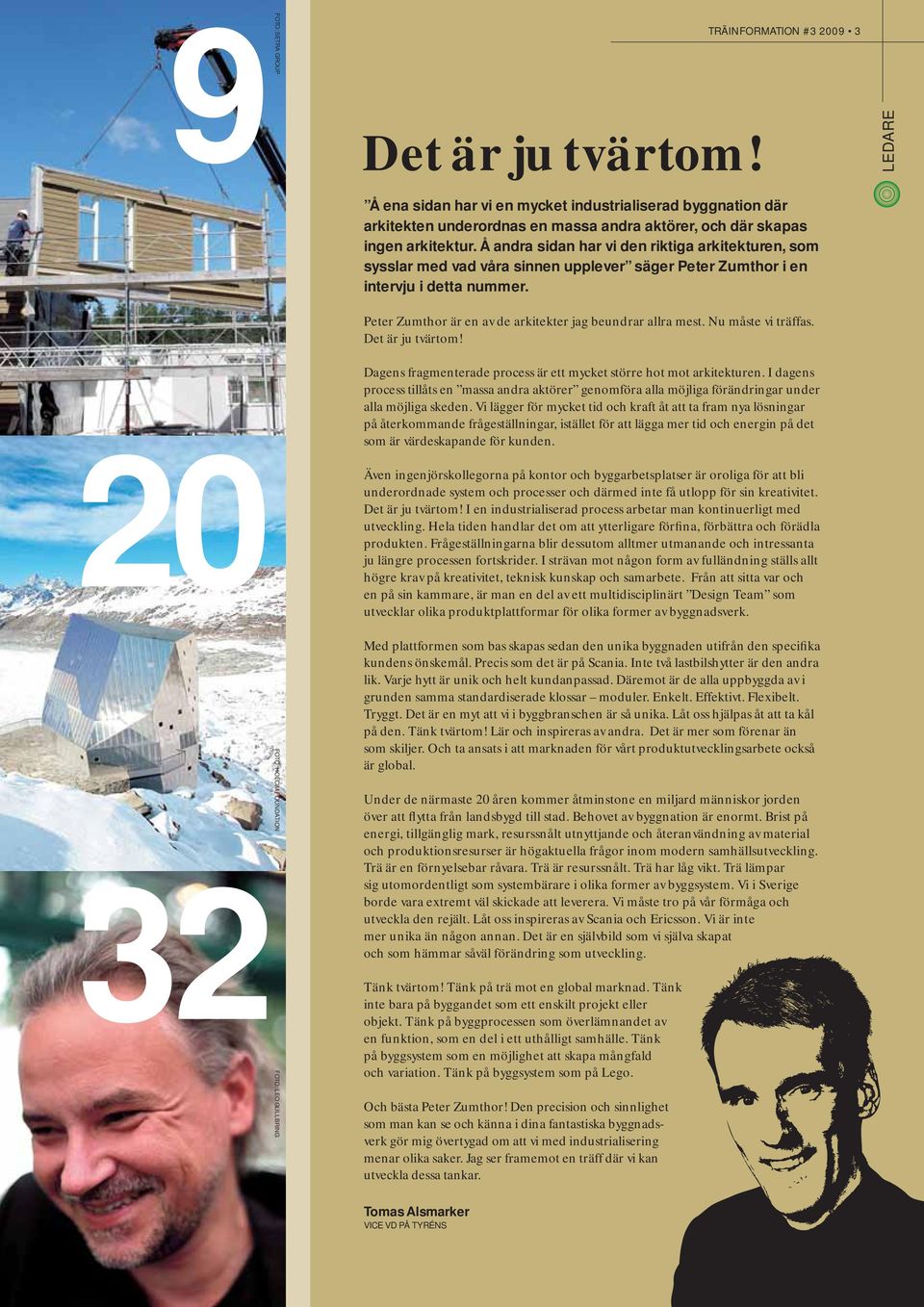 Å andra sidan har vi den riktiga arkitekturen, som sysslar med vad våra sinnen upplever säger Peter Zumthor i en intervju i detta nummer. Peter Zumthor är en av de arkitekter jag beundrar allra mest.