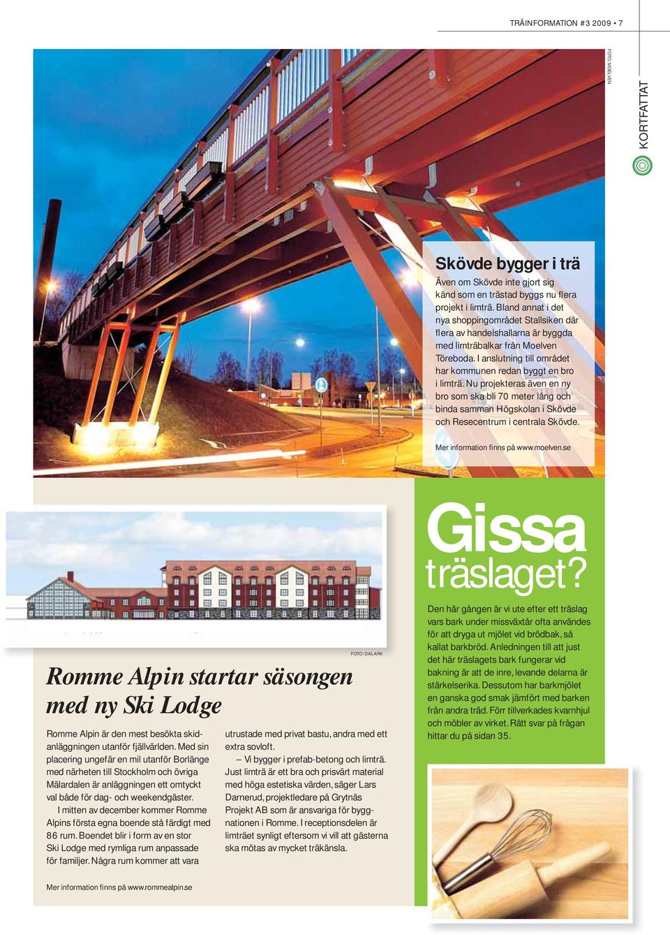 Nu projekteras även en ny bro som ska bli 70 meter lång och binda samman Högskolan i Skövde och Resecentrum i centrala Skövde. Mer information finns på www.moelven.