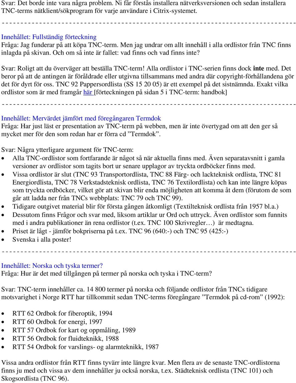 Och om så inte är fallet: vad finns och vad finns inte? Svar: Roligt att du överväger att beställa TNC-term! Alla ordlistor i TNC-serien finns dock inte med.