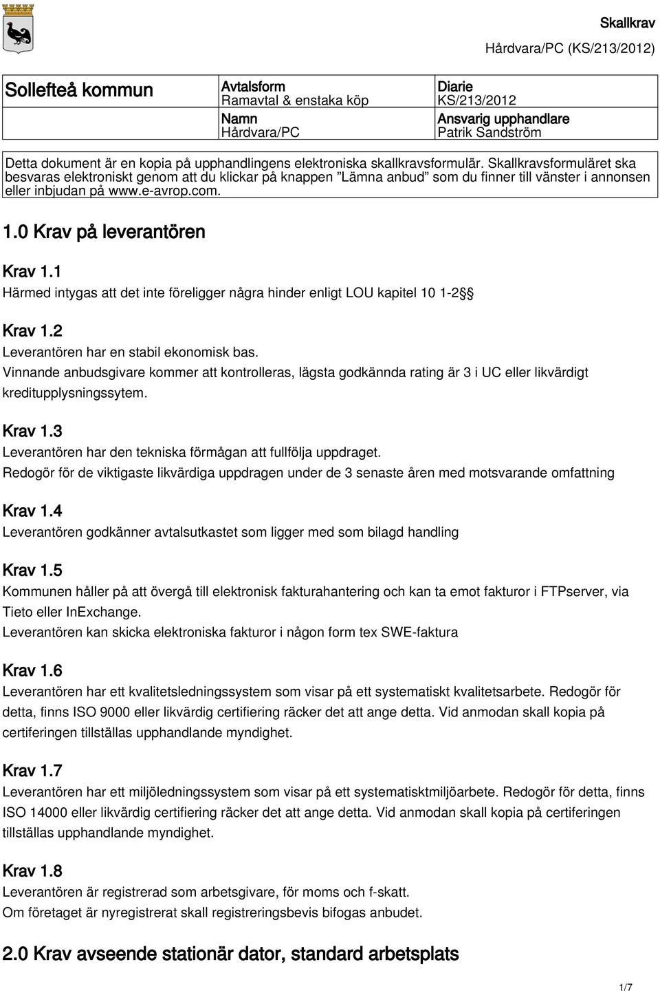 0 Krav på leverantören Krav 1.1 Härmed intygas att det inte föreligger några hinder enligt LOU kapitel 10 1-2 Krav 1.2 Leverantören har en stabil ekonomisk bas.