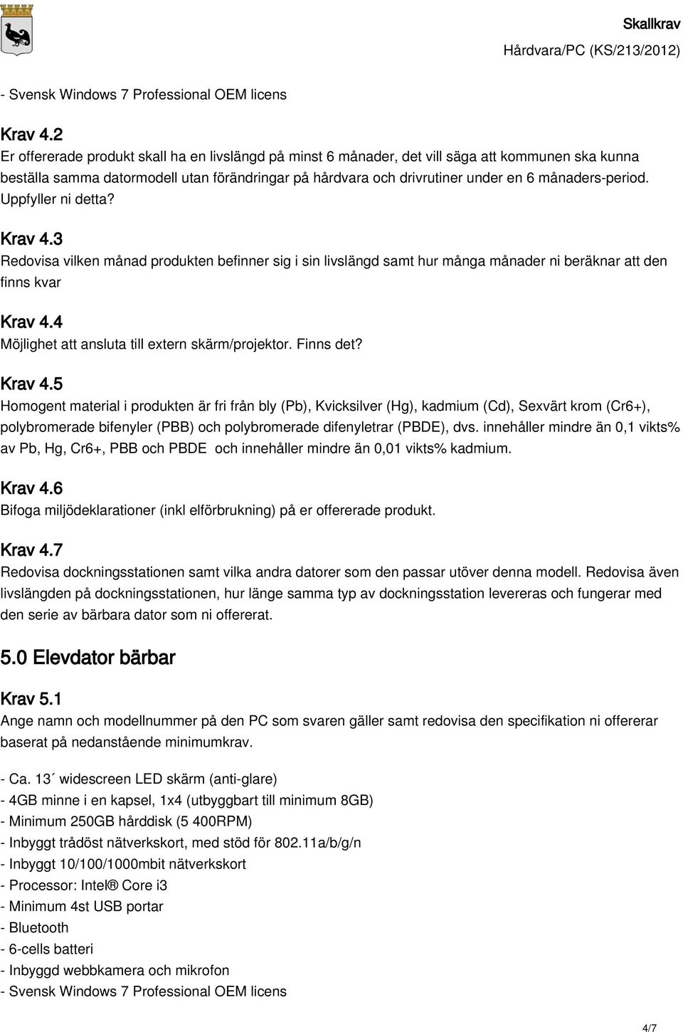 1 Ange namn och modellnummer på den PC som svaren gäller samt redovisa den specifikation ni offererar baserat på nedanstående minimumkrav. - Ca.