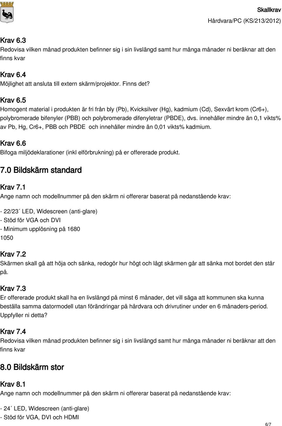 1 Ange namn och modellnummer på den skärm ni offererar baserat på nedanstående krav: - 22/23 LED, Widescreen (anti-glare) - Stöd för VGA och DVI - Minimum upplösning på 1680