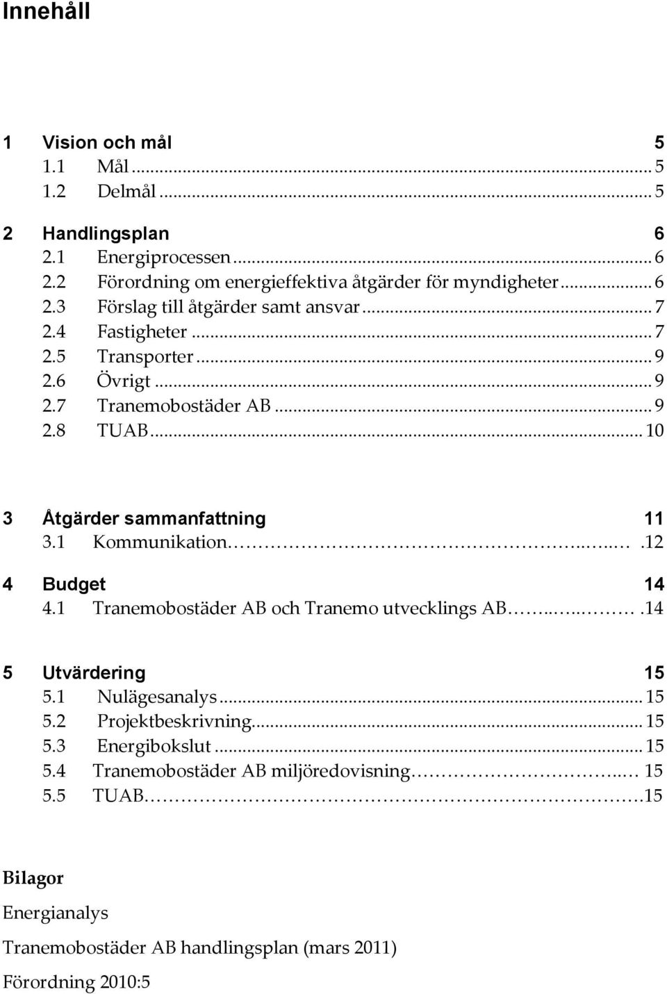 ....12 4 Budget 14 4.1 Tranemobostäder AB och Tranemo utvecklings AB.....14 5 Utvärdering 15 5.1 Nulägesanalys... 15 5.2 Projektbeskrivning... 15 5.3 Energibokslut.