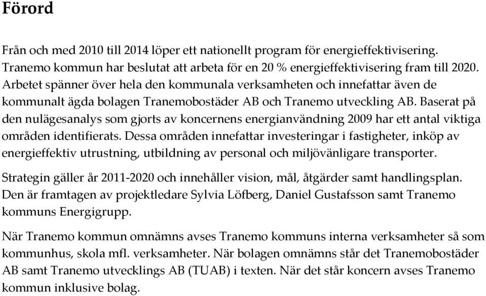 Baserat på den nulägesanalys som gjorts av koncernens energianvändning 2009 har ett antal viktiga områden identifierats.