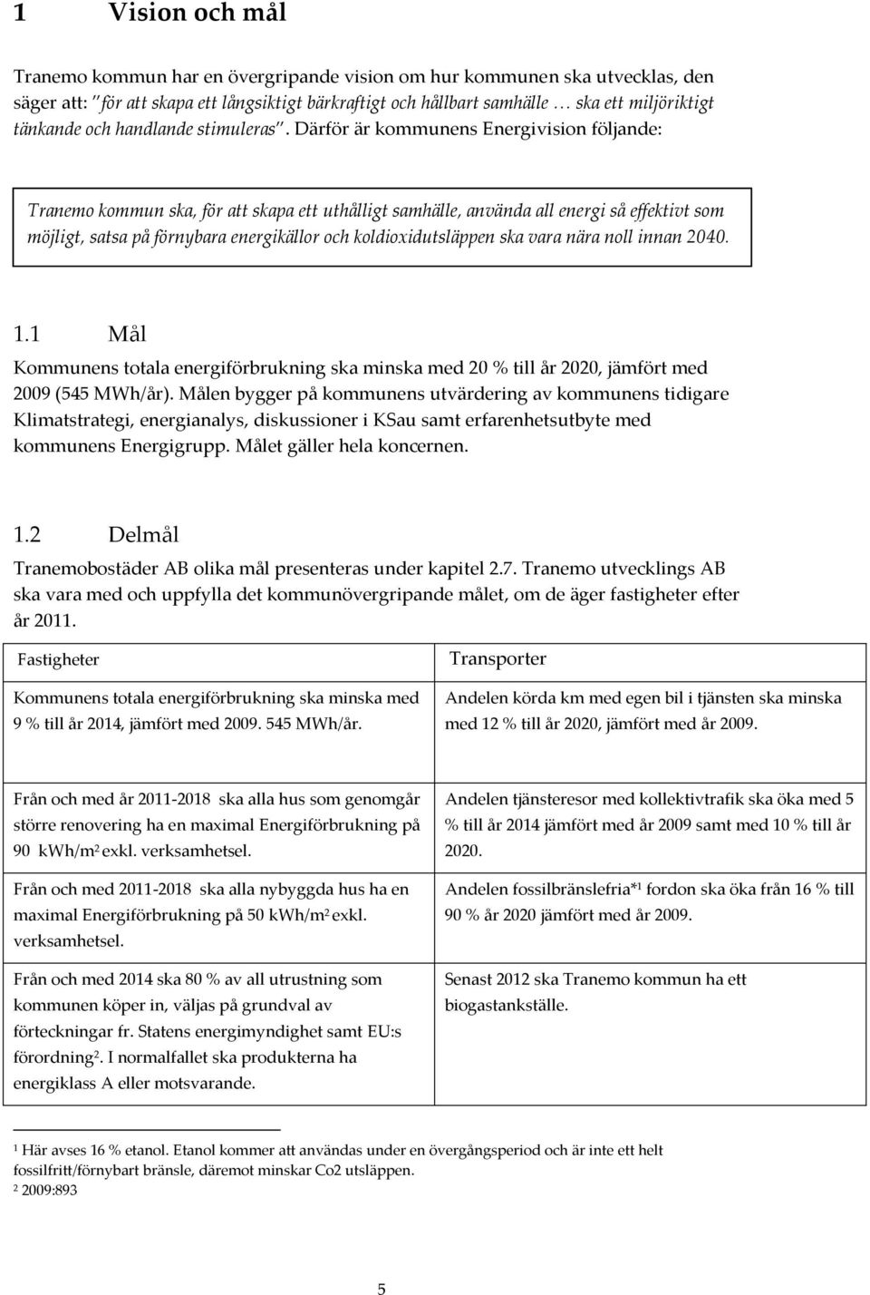 Därför är kommunens Energivision följande: Tranemo kommun ska, för att skapa ett uthålligt samhälle, använda all energi så effektivt som möjligt, satsa på förnybara energikällor och
