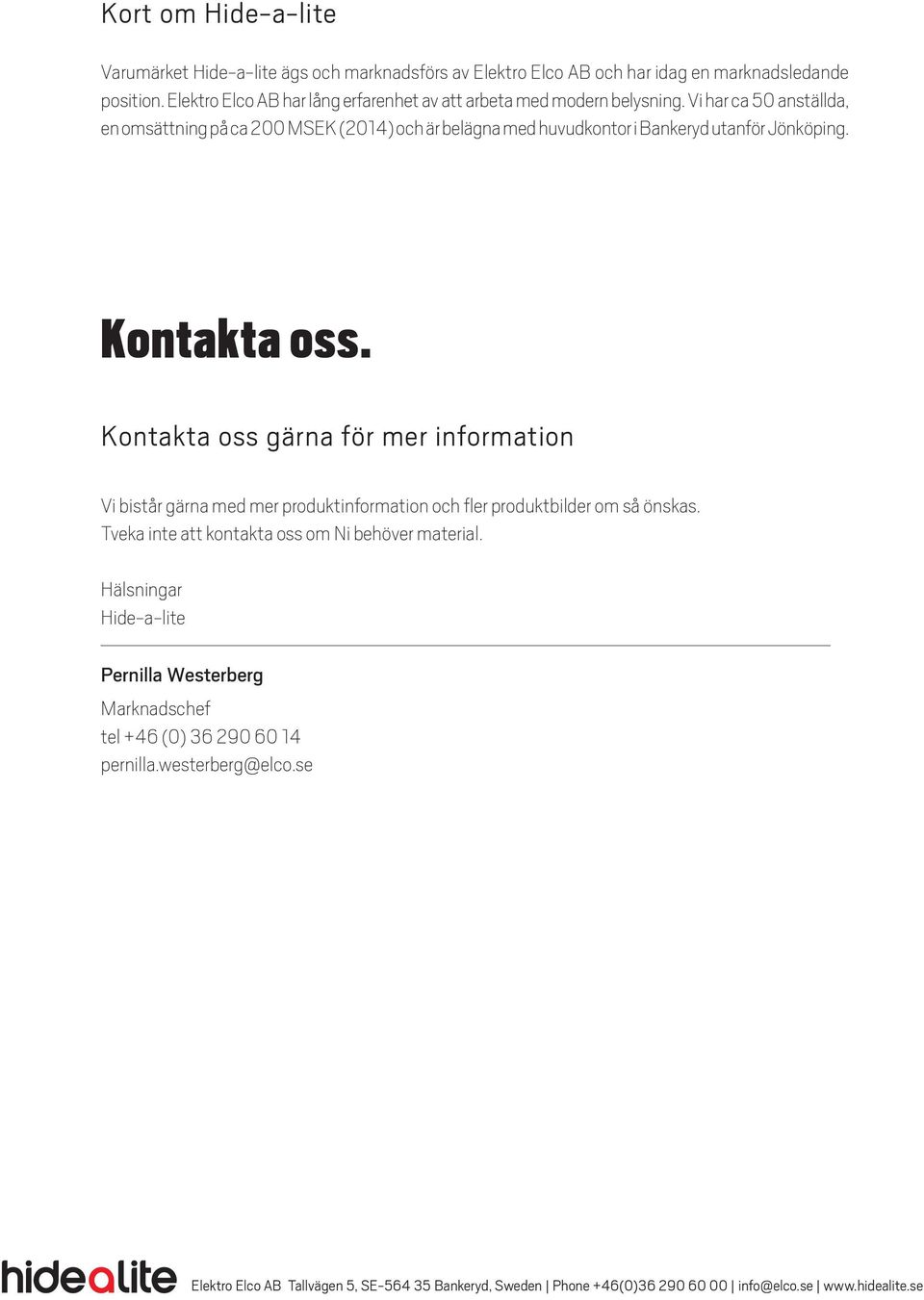 Vi har ca 50 anställda, en omsättning på ca 200 MSEK (2014) och är belägna med huvudkontor i Bankeryd utanför Jönköping. Kontakta oss.