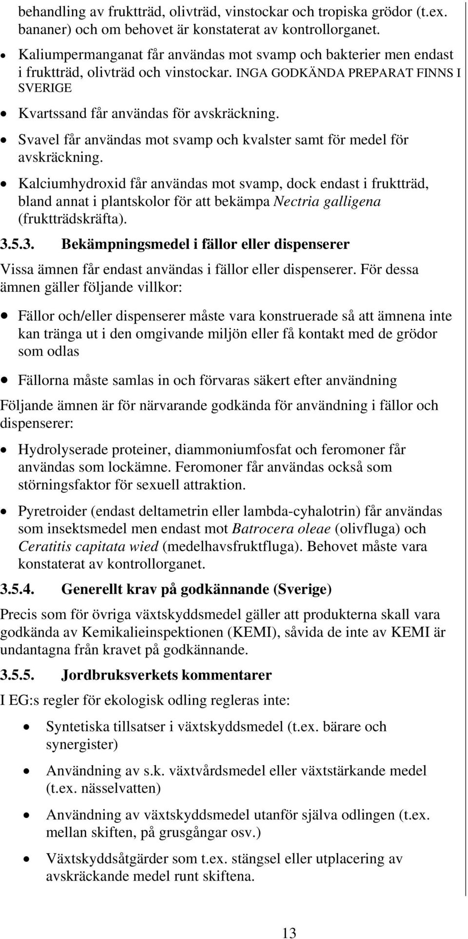 INGA GODKÄNDA PREPARAT FINNS I SVERIGE Kvartssand får användas för avskräckning. Svavel får användas mot svamp och kvalster samt för medel för avskräckning.