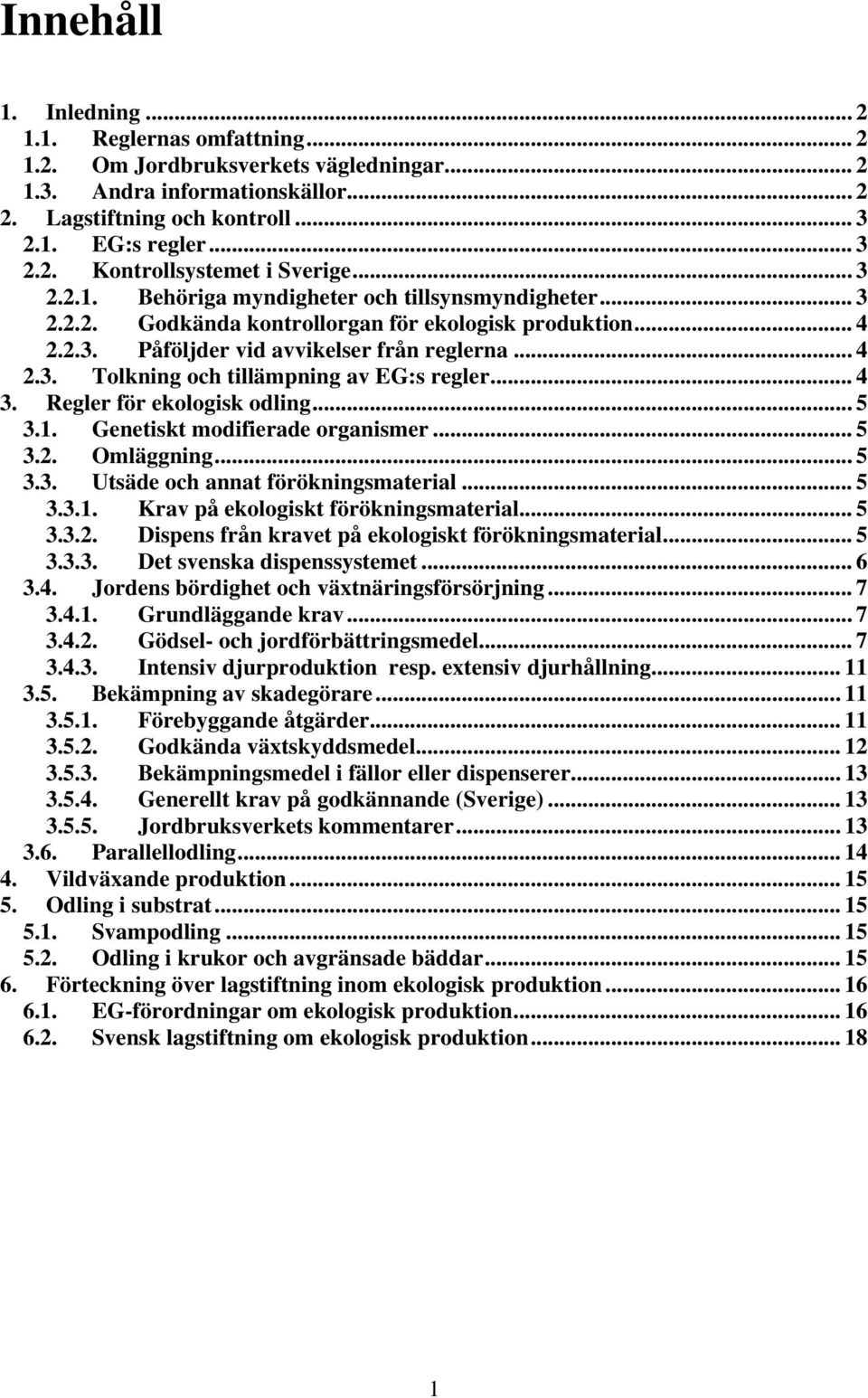 .. 4 3. Regler för ekologisk odling... 5 3.1. Genetiskt modifierade organismer... 5 3.2. Omläggning... 5 3.3. Utsäde och annat förökningsmaterial... 5 3.3.1. Krav på ekologiskt förökningsmaterial.