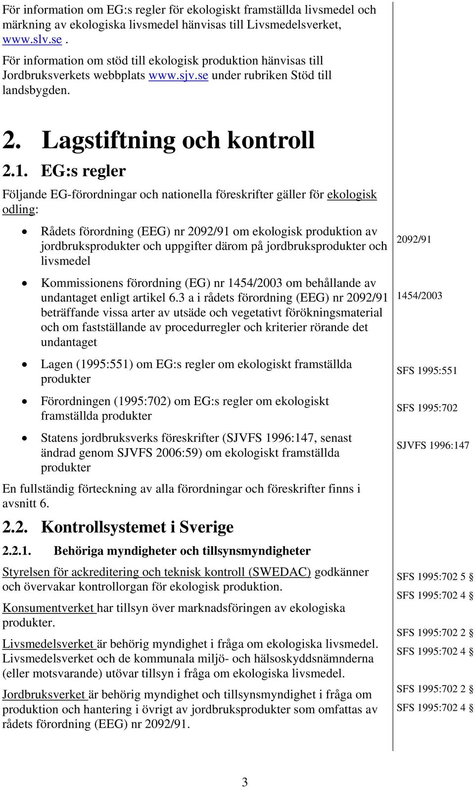 EG:s regler Följande EG-förordningar och nationella föreskrifter gäller för ekologisk odling: Rådets förordning (EEG) nr 2092/91 om ekologisk produktion av jordbruksprodukter och uppgifter därom på