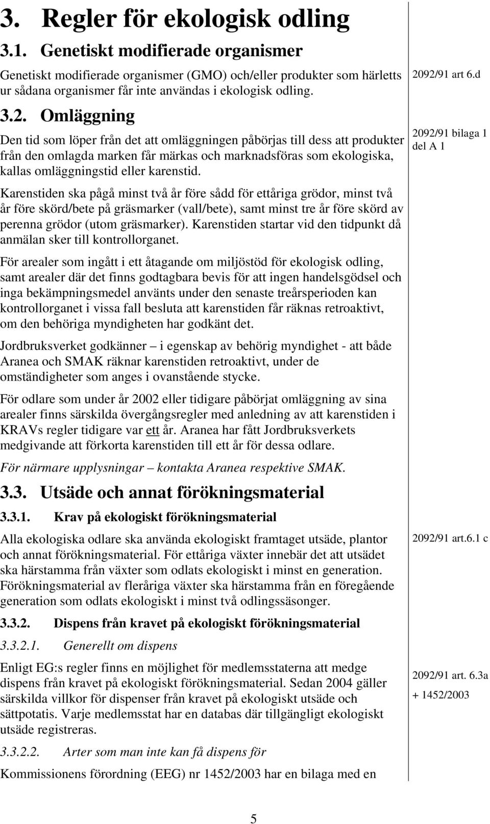Karenstiden ska pågå minst två år före sådd för ettåriga grödor, minst två år före skörd/bete på gräsmarker (vall/bete), samt minst tre år före skörd av perenna grödor (utom gräsmarker).