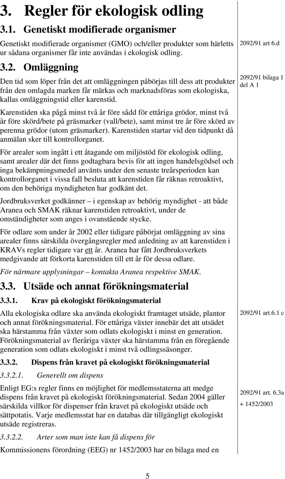 Karenstiden ska pågå minst två år före sådd för ettåriga grödor, minst två år före skörd/bete på gräsmarker (vall/bete), samt minst tre år före skörd av perenna grödor (utom gräsmarker).