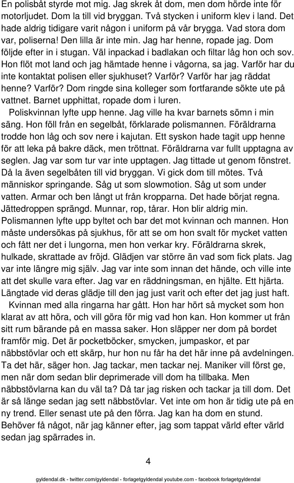 Väl inpackad i badlakan och filtar låg hon och sov. Hon flöt mot land och jag hämtade henne i vågorna, sa jag. Varför har du inte kontaktat polisen eller sjukhuset? Varför? Varför har jag räddat henne?