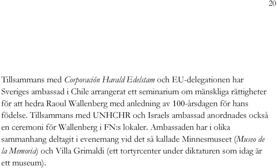 Tillsammans med UNHCHR och Israels ambassad anordnades också en ceremoni för Wallenberg i FN:s lokaler.