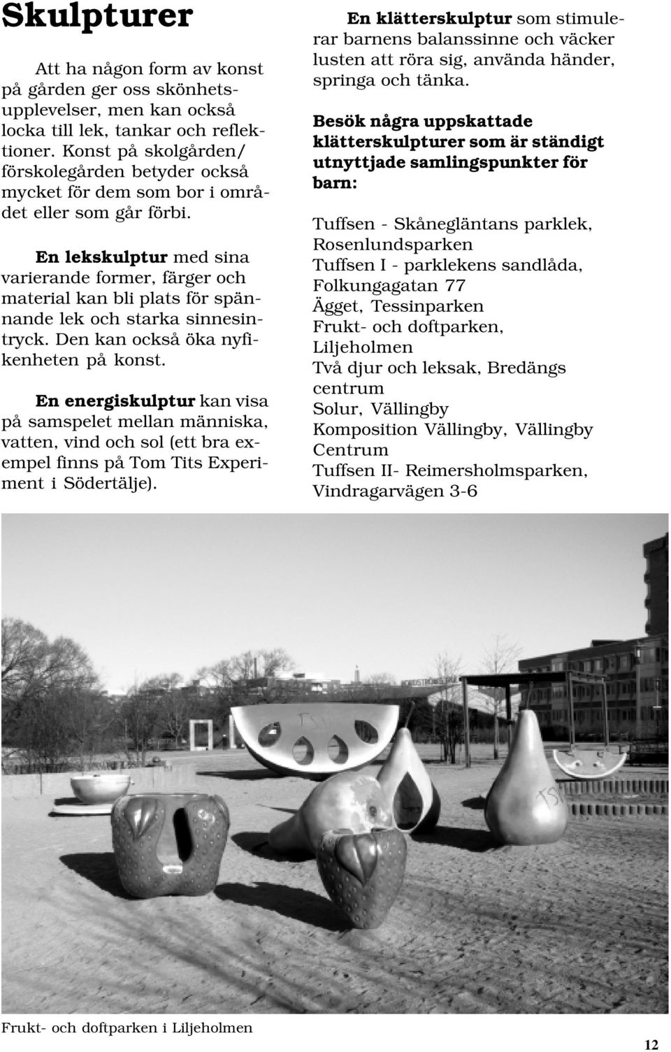 En lekskulptur med sina varierande former, färger och material kan bli plats för spännande lek och starka sinnesintryck. Den kan också öka nyfikenheten på konst.