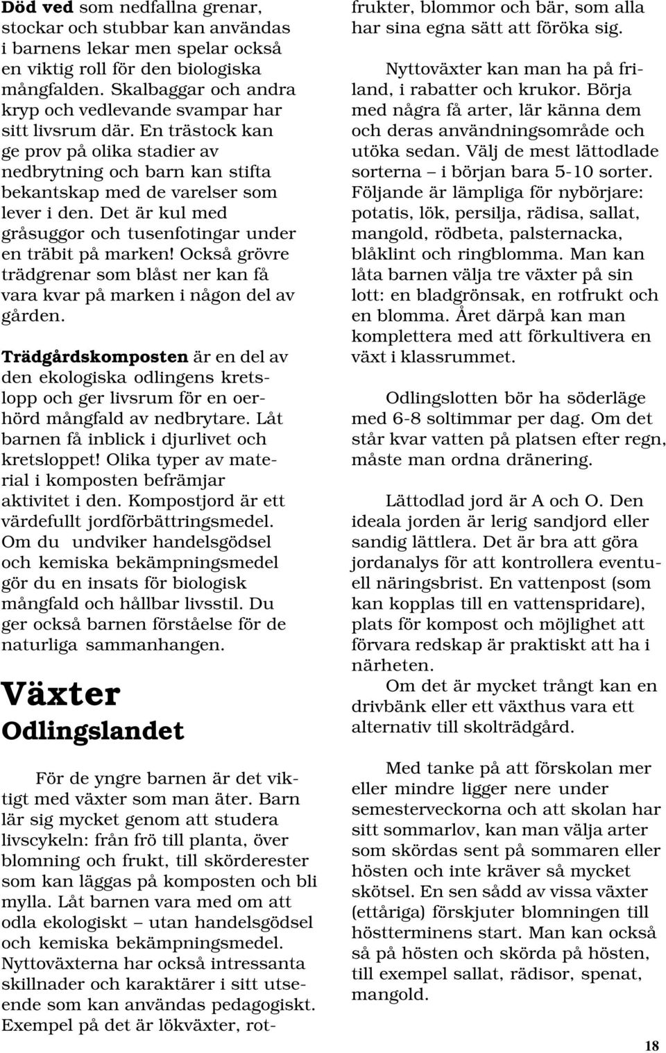 Det är kul med gråsuggor och tusenfotingar under en träbit på marken! Också grövre trädgrenar som blåst ner kan få vara kvar på marken i någon del av gården.