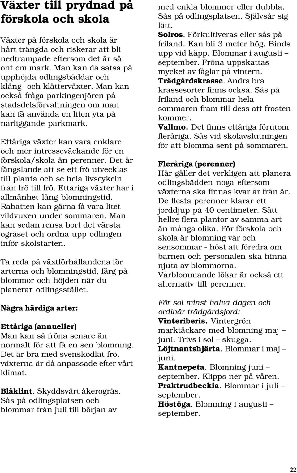 Ettåriga växter kan vara enklare och mer intresseväckande för en förskola/skola än perenner. Det är fängslande att se ett frö utvecklas till planta och se hela livscykeln från frö till frö.